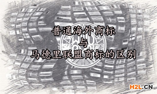 馬德里聯(lián)盟商標(biāo)與普通海外商標(biāo)的區(qū)別