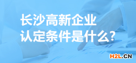 長沙高新企業(yè)認定條件是什么,申請高新企業(yè)條件