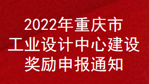 2022年重慶市工業(yè)設(shè)計(jì)中心建設(shè)補(bǔ)助申報(bào)通知(圖1)