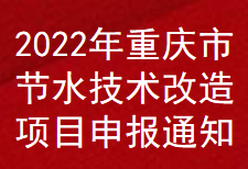 2022年重慶市節(jié)水技術(shù)改造項目補助申報通知(圖1)