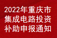 2022年重慶市集成電路投資補助申報通知(圖1)