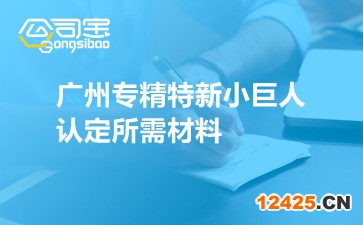 廣州專精特新小巨人認(rèn)定所需材料