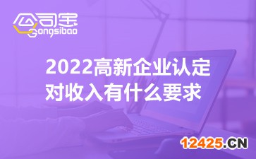 2022高新企業(yè)認定對收入有什么要求