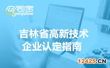 2022年吉林省高新技術(shù)企業(yè)認定指南(企業(yè)申報流程詳解)