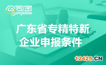 廣東省專精特新企業(yè)申報(bào)條件(省市級專精特新與小巨人條件介紹)