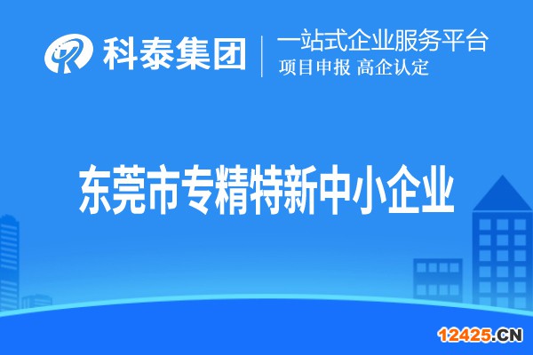 東莞市專精特新中小企業(yè)認定，申報條件、申報時間和材料
