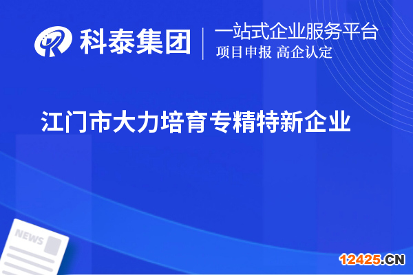 江門市大力培育專精特新企業(yè)