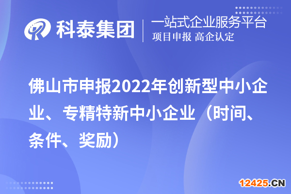 佛山市申報(bào)2022年創(chuàng)新型中小企業(yè)、專精特新中小企業(yè)（時(shí)間、條件、獎(jiǎng)勵(lì)）