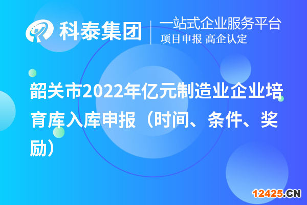 韶關(guān)市2022年億元制造業(yè)企業(yè)培育庫入庫申報（時間、條件、獎勵）