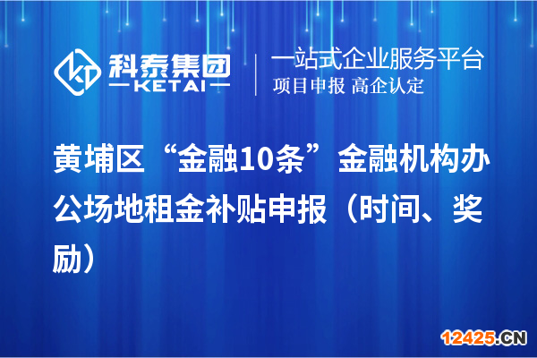 黃埔區(qū)“金融10條”金融機(jī)構(gòu)辦公場(chǎng)地租金補(bǔ)貼申報(bào)（時(shí)間、獎(jiǎng)勵(lì)）