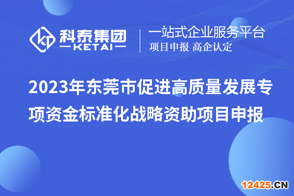 2023年東莞市促進(jìn)高質(zhì)量發(fā)展專項(xiàng)資金標(biāo)準(zhǔn)化戰(zhàn)略資助項(xiàng)目申報(bào)