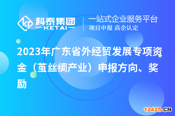 2023年廣東省外經(jīng)貿(mào)發(fā)展專項(xiàng)資金（繭絲綢產(chǎn)業(yè)）申報(bào)方向、獎(jiǎng)勵(lì)