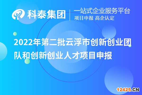 2022年第二批云浮市創(chuàng)新創(chuàng)業(yè)團(tuán)隊和創(chuàng)新創(chuàng)業(yè)人才項目申報