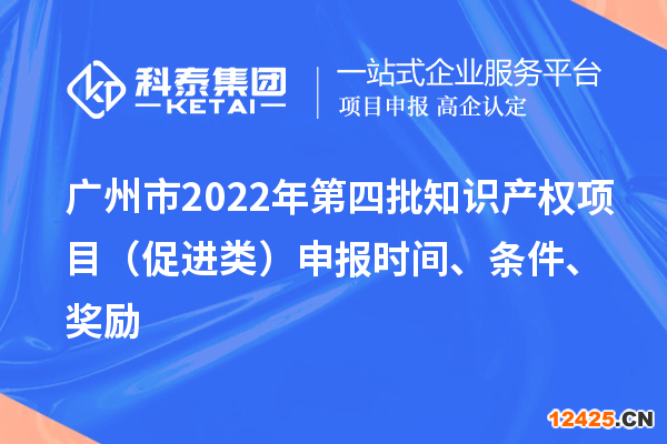 廣州市2022年第四批知識(shí)產(chǎn)權(quán)項(xiàng)目（促進(jìn)類(lèi)）申報(bào)時(shí)間、條件、獎(jiǎng)勵(lì)