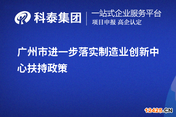 廣州市進(jìn)一步落實(shí)制造業(yè)創(chuàng)新中心扶持政策