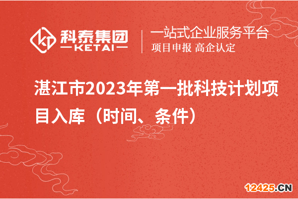 湛江市2023年第一批科技計(jì)劃項(xiàng)目入庫(kù)（時(shí)間、條件）