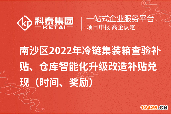 南沙區(qū)2022年冷鏈集裝箱查驗(yàn)補(bǔ)貼、倉庫智能化升級改造補(bǔ)貼兌現(xiàn)（時間、獎勵）