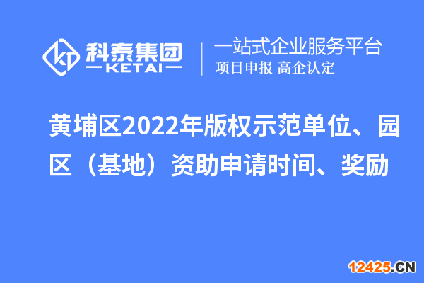 黃埔區(qū)2022年版權(quán)示范單位、園區(qū)（基地）資助申請(qǐng)時(shí)間、獎(jiǎng)勵(lì)
