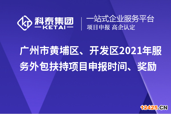 廣州市黃埔區(qū)、開(kāi)發(fā)區(qū)2021年服務(wù)外包扶持項(xiàng)目申報(bào)時(shí)間、獎(jiǎng)勵(lì)