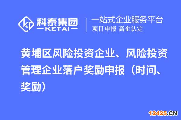 黃埔區(qū)風(fēng)險投資企業(yè)、風(fēng)險投資管理企業(yè)落戶獎勵申報（時間、獎勵）