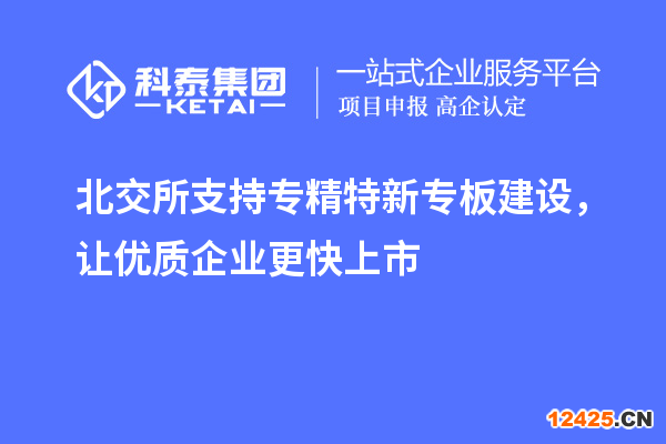 北交所支持專精特新專板建設(shè)，讓優(yōu)質(zhì)企業(yè)更快上市