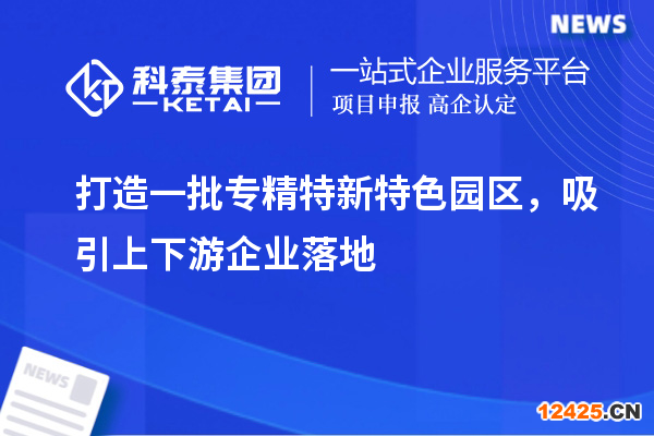 打造一批專精特新特色園區(qū)，吸引上下游企業(yè)落地