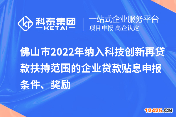 佛山市2022年納入科技創(chuàng)新再貸款扶持范圍的企業(yè)貸款貼息申報(bào)條件、獎(jiǎng)勵(lì)