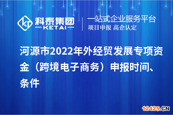 河源市2022年外經(jīng)貿(mào)發(fā)展專項資金（跨境電子商務(wù)）申報時間、條件