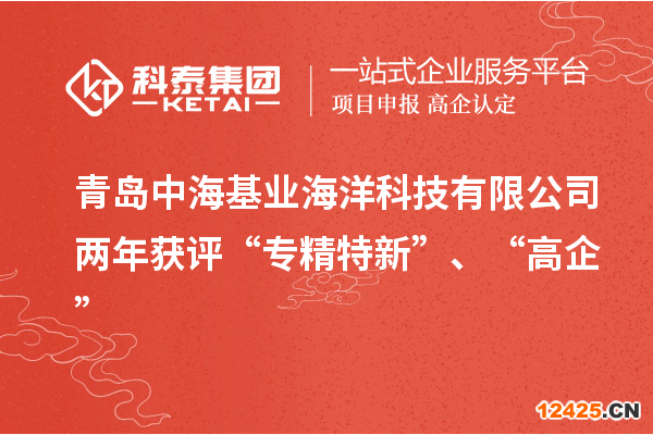 青島中?；鶚I(yè)海洋科技有限公司兩年獲評(píng)“專精特新”、“高企”