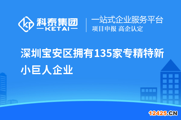 深圳寶安區(qū)擁有135家專精特新小巨人企業(yè)