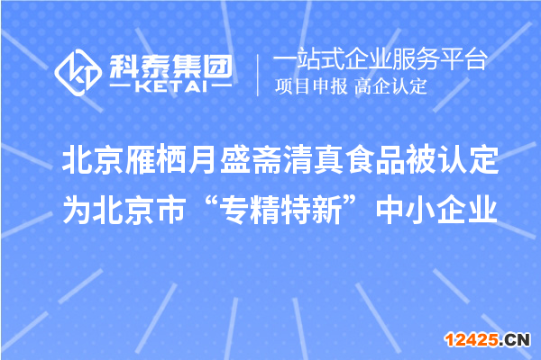 北京雁棲月盛齋清真食品被認(rèn)定為北京市“專精特新”中小企業(yè)