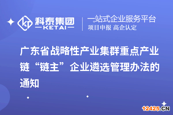 廣東省戰(zhàn)略性產(chǎn)業(yè)集群重點產(chǎn)業(yè)鏈“鏈主”企業(yè)遴選管理辦法的通知