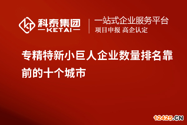 專精特新小巨人企業(yè)數(shù)量排名靠前的十個城市