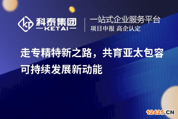 走專精特新之路，共育亞太包容可持續(xù)發(fā)展新動(dòng)能