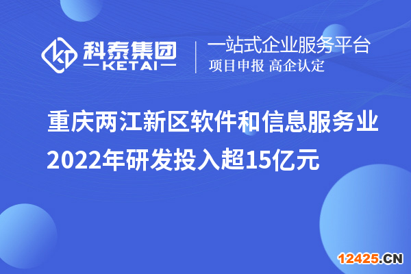 重慶兩江新區(qū)軟件和信息服務(wù)業(yè)2022年研發(fā)投入超15億元