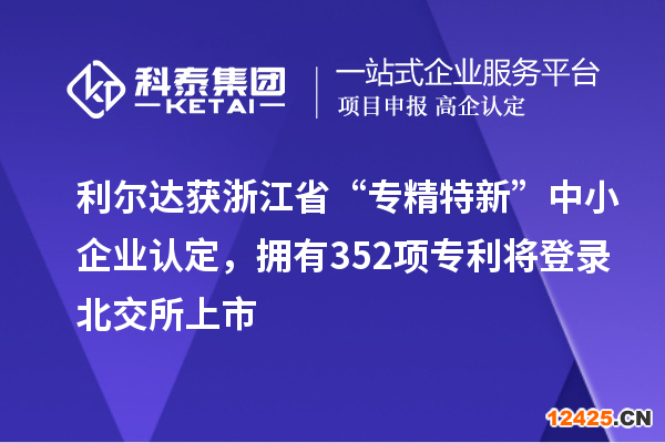 利爾達獲浙江省“專精特新”中小企業(yè)認定，擁有352項專利將登錄北交所上市