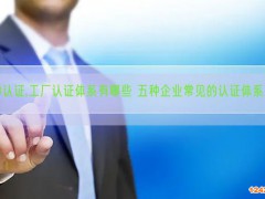 ISO認(rèn)證,工廠認(rèn)證體系有哪些 五種企業(yè)常見的認(rèn)證體系是哪些(5) ISO認(rèn)證,工廠認(rèn)證體系有哪些 五種企業(yè)常見的認(rèn)證體系是哪些(5)