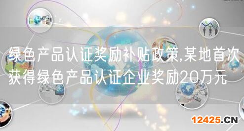 綠色產(chǎn)品認(rèn)證獎勵補(bǔ)貼政策,某地首次獲得綠色產(chǎn)品認(rèn)證企業(yè)獎勵20萬元(28)