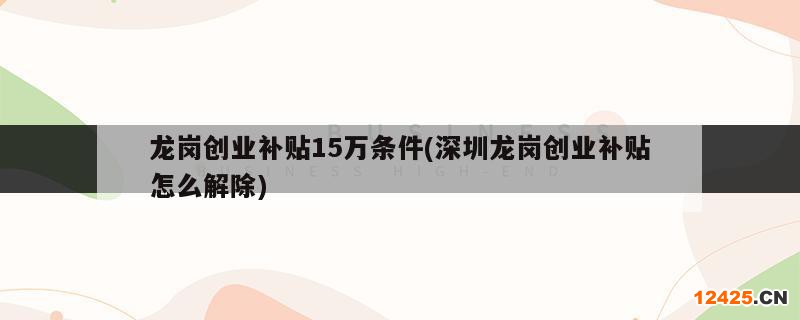 龍崗創(chuàng)業(yè)補貼15萬條件(深圳龍崗創(chuàng)業(yè)補貼怎么解除)