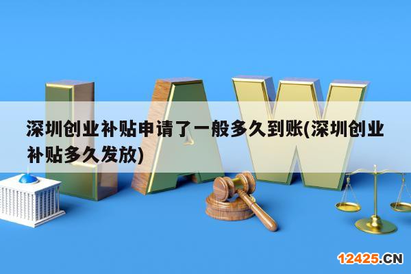 深圳創(chuàng)業(yè)補貼申請了一般多久到賬(深圳創(chuàng)業(yè)補貼多久發(fā)放)