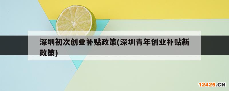 深圳初次創(chuàng)業(yè)補(bǔ)貼政策(深圳青年創(chuàng)業(yè)補(bǔ)貼新政策)
