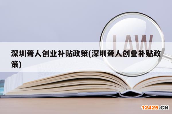深圳聾人創(chuàng)業(yè)補(bǔ)貼政策(深圳聾人創(chuàng)業(yè)補(bǔ)貼政策)