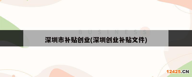 深圳市補(bǔ)貼創(chuàng)業(yè)(深圳創(chuàng)業(yè)補(bǔ)貼文件)