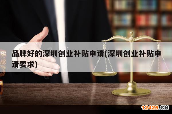 品牌好的深圳創(chuàng)業(yè)補貼申請(深圳創(chuàng)業(yè)補貼申請要求)