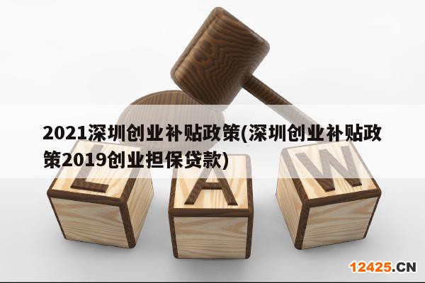 2021深圳創(chuàng)業(yè)補(bǔ)貼政策(深圳創(chuàng)業(yè)補(bǔ)貼政策2019創(chuàng)業(yè)擔(dān)保貸款)