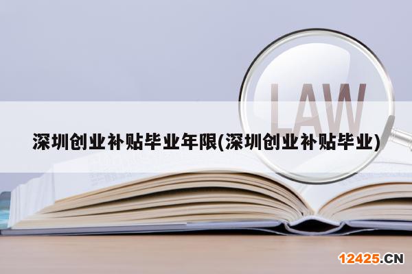 深圳創(chuàng)業(yè)補(bǔ)貼畢業(yè)年限(深圳創(chuàng)業(yè)補(bǔ)貼畢業(yè))