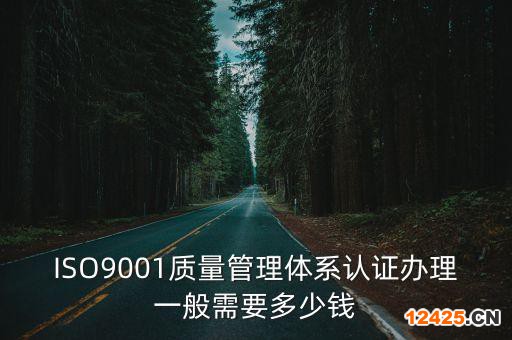 ISO9001質(zhì)量管理體系認(rèn)證辦理一般需要多少錢