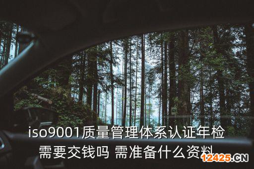 iso9001質(zhì)量管理體系認(rèn)證年檢需要交錢嗎 需準(zhǔn)備什么資料