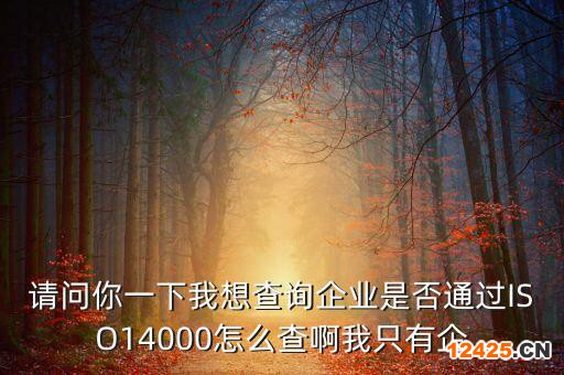 請(qǐng)問你一下我想查詢企業(yè)是否通過ISO14000怎么查啊我只有企