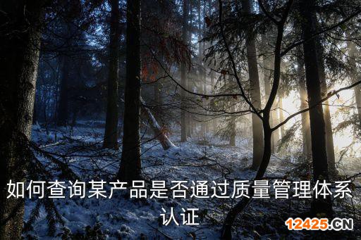 如何查詢某產(chǎn)品是否通過質(zhì)量管理體系認(rèn)證